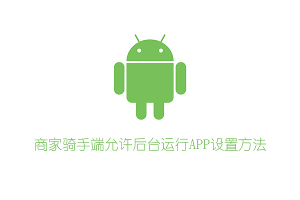 商家騎手端允許后臺運(yùn)行APP設(shè)置方法（安卓）